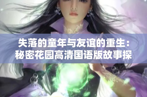 失落的童年与友谊的重生：秘密花园高清国语版故事探秘
