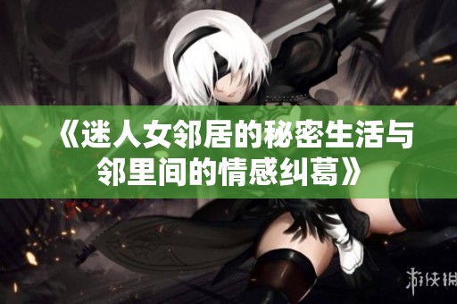 《迷人女邻居的秘密生活与邻里间的情感纠葛》