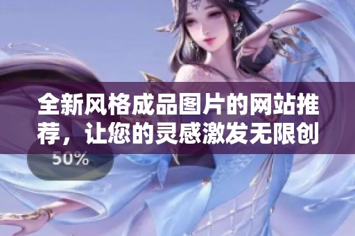 全新风格成品图片的网站推荐，让您的灵感激发无限创意