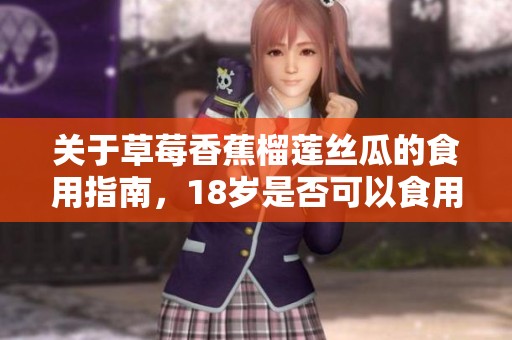 关于草莓香蕉榴莲丝瓜的食用指南，18岁是否可以食用？