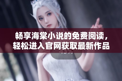 畅享海棠小说的免费阅读，轻松进入官网获取最新作品