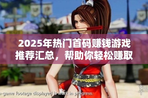2025年热门首码赚钱游戏推荐汇总，帮助你轻松赚取收益