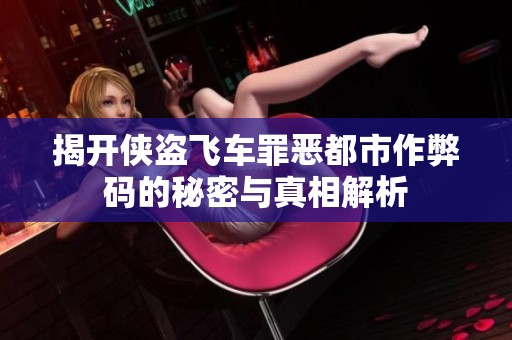 揭开侠盗飞车罪恶都市作弊码的秘密与真相解析