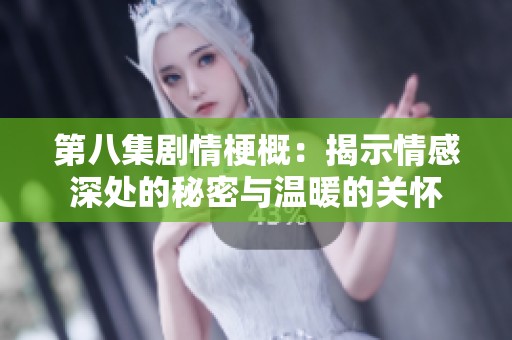 第八集剧情梗概：揭示情感深处的秘密与温暖的关怀