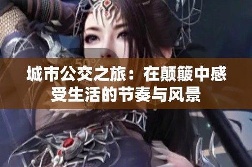 城市公交之旅：在颠簸中感受生活的节奏与风景