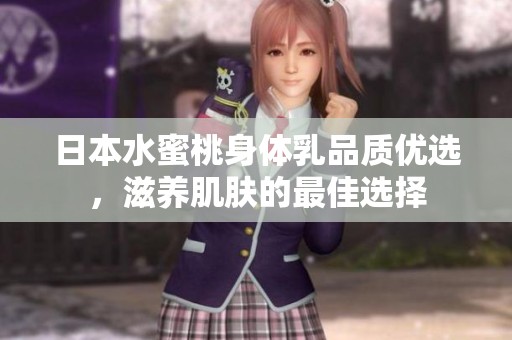日本水蜜桃身体乳品质优选，滋养肌肤的最佳选择