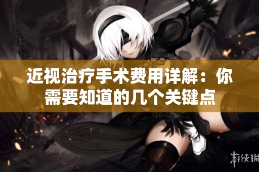近视治疗手术费用详解：你需要知道的几个关键点