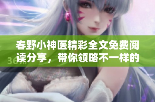 春野小神医精彩全文免费阅读分享，带你领略不一样的医术人生