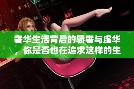 奢华生活背后的骄奢与虚华，你是否也在追求这样的生活方式