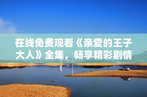 在线免费观看《亲爱的王子大人》全集，畅享精彩剧情与浪漫爱情