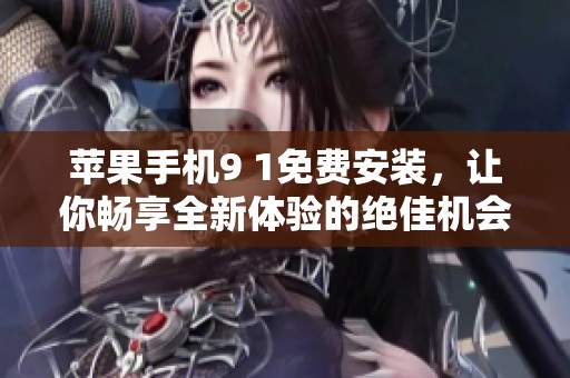 苹果手机9 1免费安装，让你畅享全新体验的绝佳机会