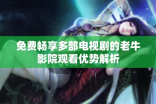 免费畅享多部电视剧的老牛影院观看优势解析