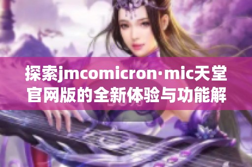探索jmcomicron·mic天堂官网版的全新体验与功能解析