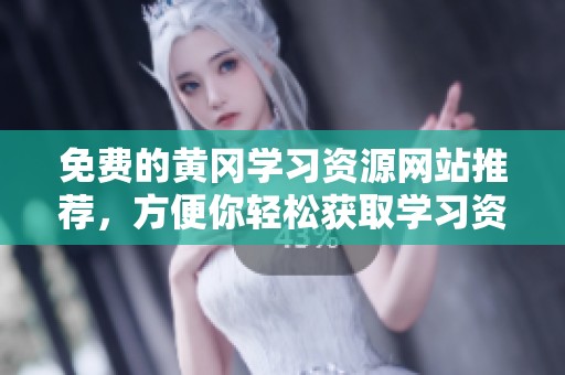 免费的黄冈学习资源网站推荐，方便你轻松获取学习资料