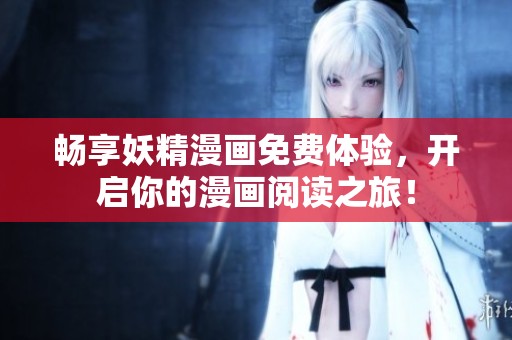 畅享妖精漫画免费体验，开启你的漫画阅读之旅！