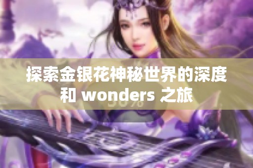 探索金银花神秘世界的深度和 wonders 之旅