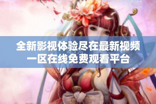 全新影视体验尽在最新视频一区在线免费观看平台