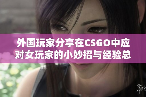 外国玩家分享在CSGO中应对女玩家的小妙招与经验总结