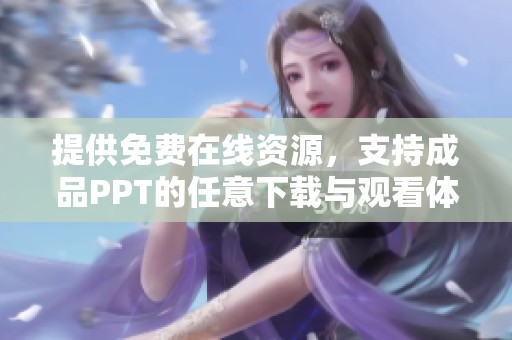 提供免费在线资源，支持成品PPT的任意下载与观看体验
