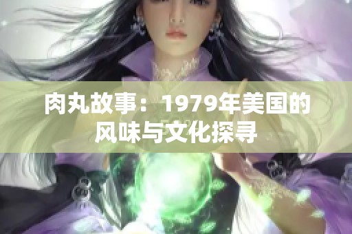 肉丸故事：1979年美国的风味与文化探寻