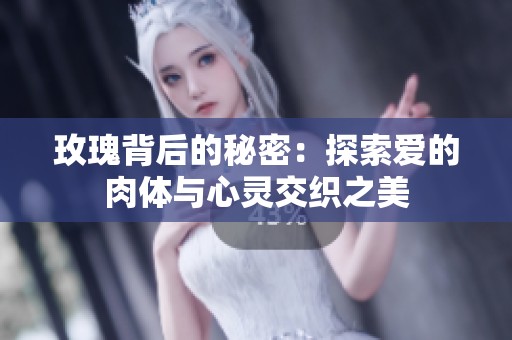 玫瑰背后的秘密：探索爱的肉体与心灵交织之美