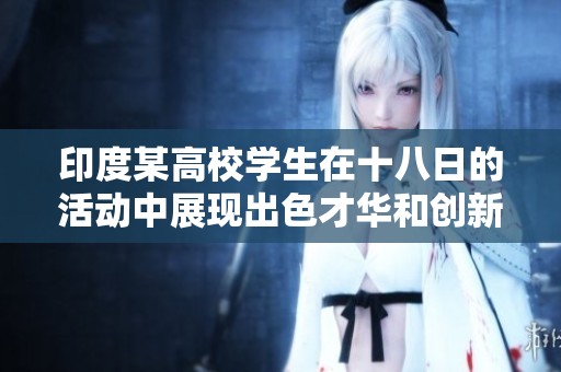 印度某高校学生在十八日的活动中展现出色才华和创新思维