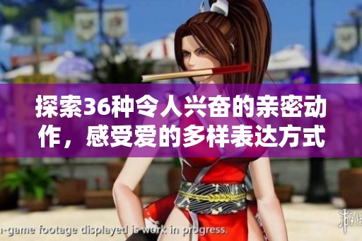 探索36种令人兴奋的亲密动作，感受爱的多样表达方式