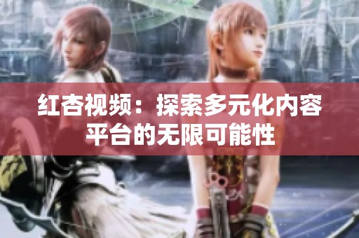 红杏视频：探索多元化内容平台的无限可能性