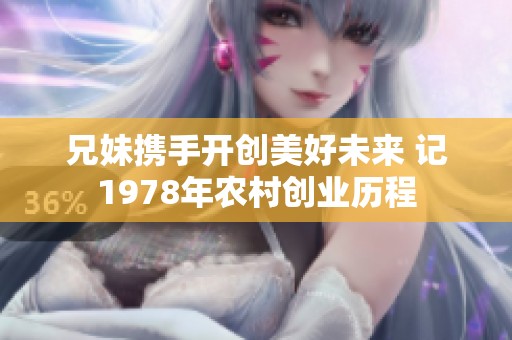 兄妹携手开创美好未来 记1978年农村创业历程
