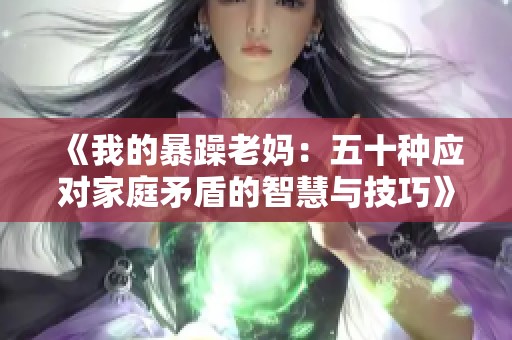 《我的暴躁老妈：五十种应对家庭矛盾的智慧与技巧》
