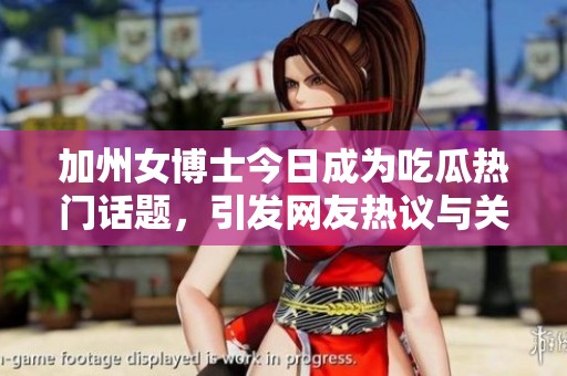 加州女博士今日成为吃瓜热门话题，引发网友热议与关注