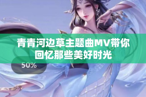 青青河边草主题曲MV带你回忆那些美好时光