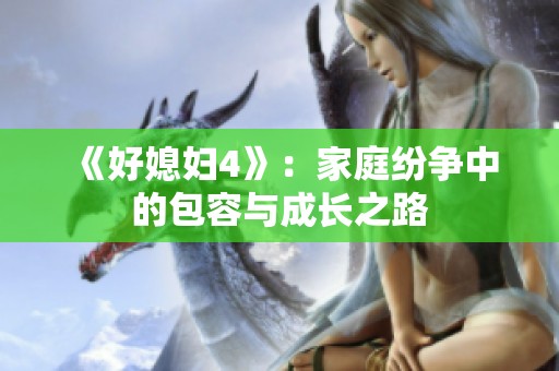 《好媳妇4》：家庭纷争中的包容与成长之路