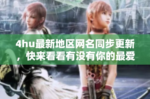 4hu最新地区网名同步更新，快来看看有没有你的最爱