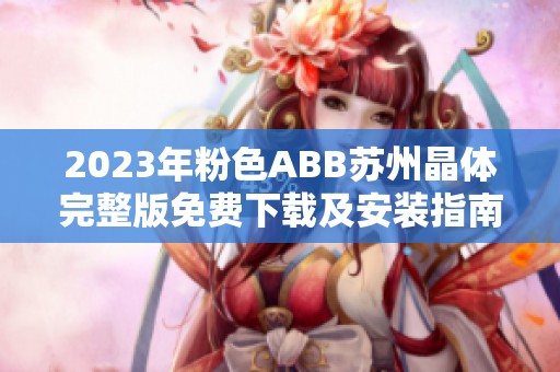 2023年粉色ABB苏州晶体完整版免费下载及安装指南