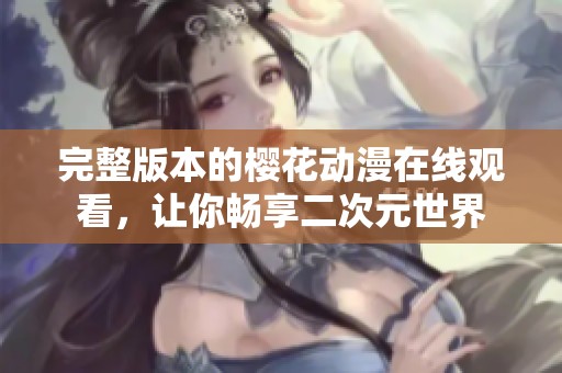 完整版本的樱花动漫在线观看，让你畅享二次元世界