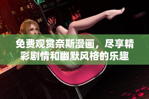 免费观赏奈斯漫画，尽享精彩剧情和幽默风格的乐趣