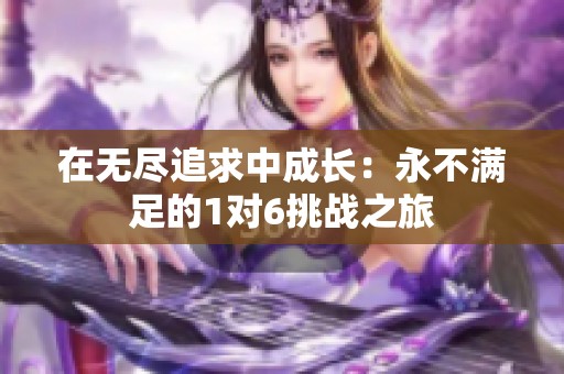在无尽追求中成长：永不满足的1对6挑战之旅