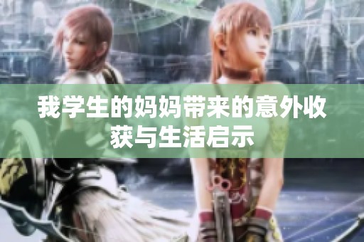我学生的妈妈带来的意外收获与生活启示