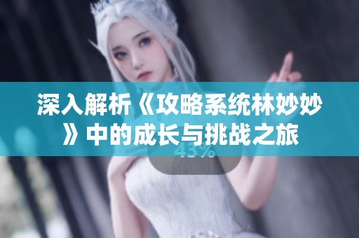 深入解析《攻略系统林妙妙》中的成长与挑战之旅