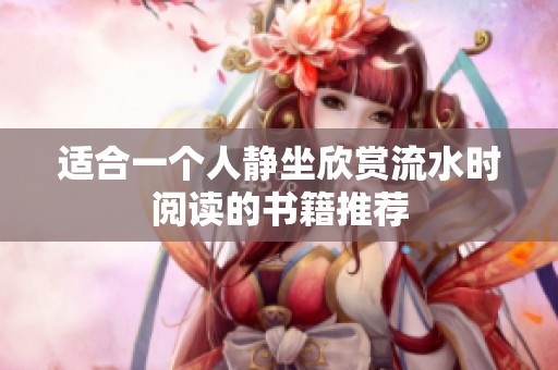 适合一个人静坐欣赏流水时阅读的书籍推荐