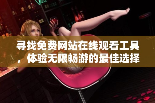 寻找免费网站在线观看工具，体验无限畅游的最佳选择推荐