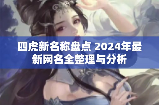 四虎新名称盘点 2024年最新网名全整理与分析