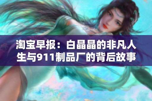 淘宝早报：白晶晶的非凡人生与911制品厂的背后故事