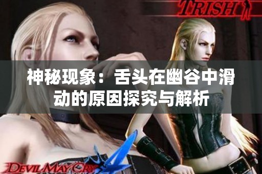 神秘现象：舌头在幽谷中滑动的原因探究与解析