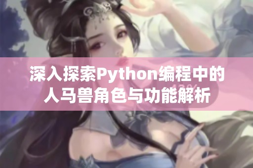 深入探索Python编程中的人马兽角色与功能解析
