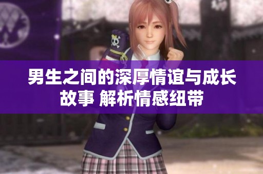 男生之间的深厚情谊与成长故事 解析情感纽带