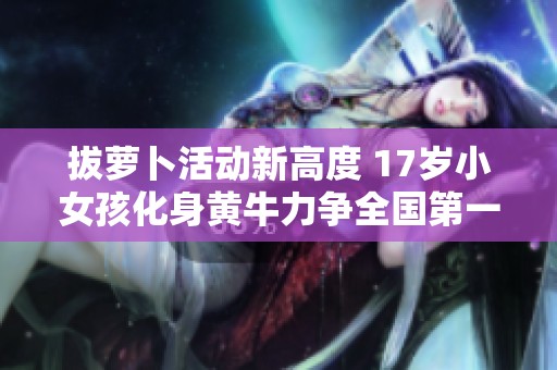 拔萝卜活动新高度 17岁小女孩化身黄牛力争全国第一