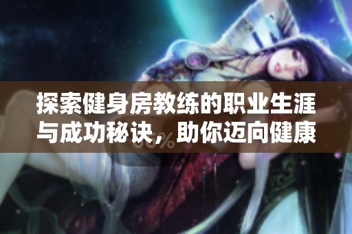 探索健身房教练的职业生涯与成功秘诀，助你迈向健康人生之路
