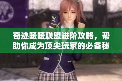 奇迹暖暖联盟进阶攻略，帮助你成为顶尖玩家的必备秘籍